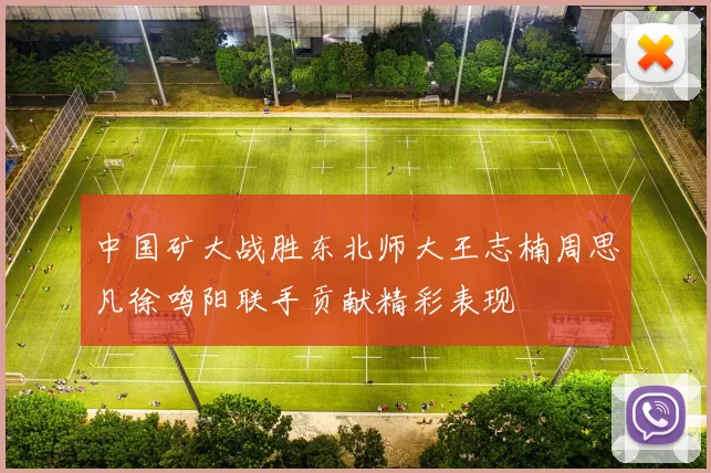 中国矿大战胜东北师大王志楠周思凡徐鸣阳联手贡献精彩表现