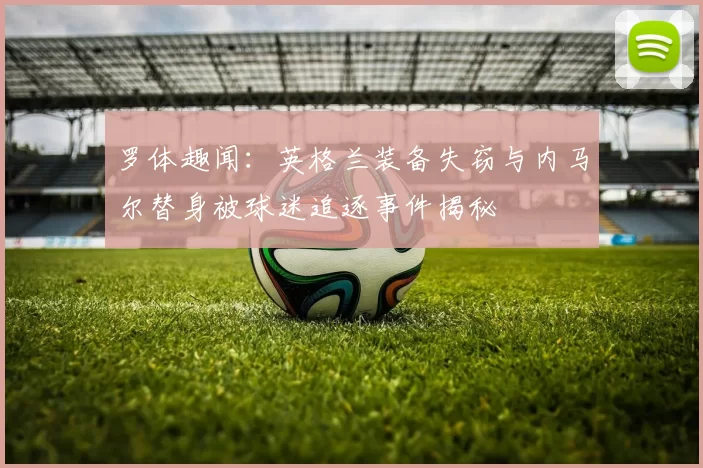 罗体趣闻:英格兰装备失窃与内马尔替身被球迷追逐事件揭秘