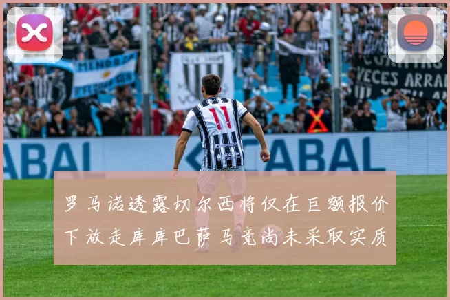 罗马诺透露切尔西将仅在巨额报价下放走库库巴萨马竞尚未采取实质行动