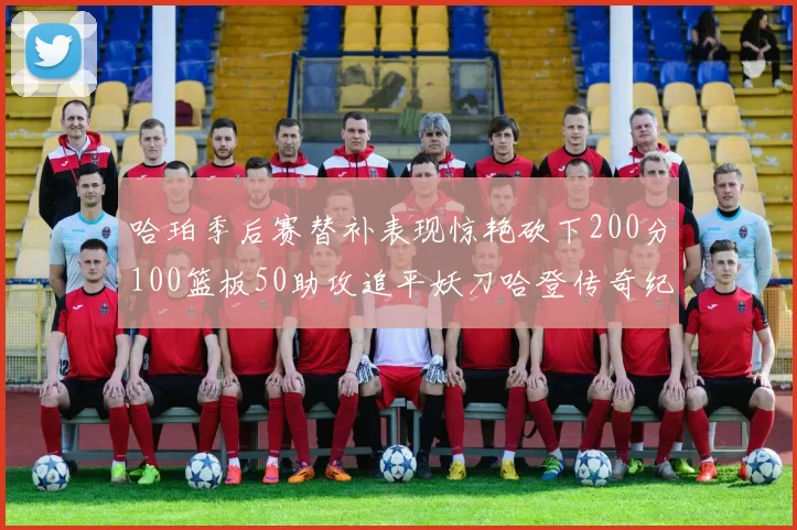 哈珀季后赛替补表现惊艳砍下200分100篮板50助攻追平妖刀哈登传奇纪录