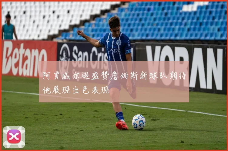 阿贾威尔逊盛赞詹姆斯新球队期待他展现出色表现